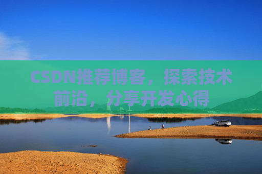 CSDN推荐博客，探索技术前沿，分享开发心得